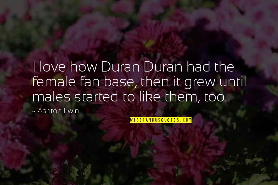 Tiful World Quotes By Ashton Irwin: I love how Duran Duran had the female