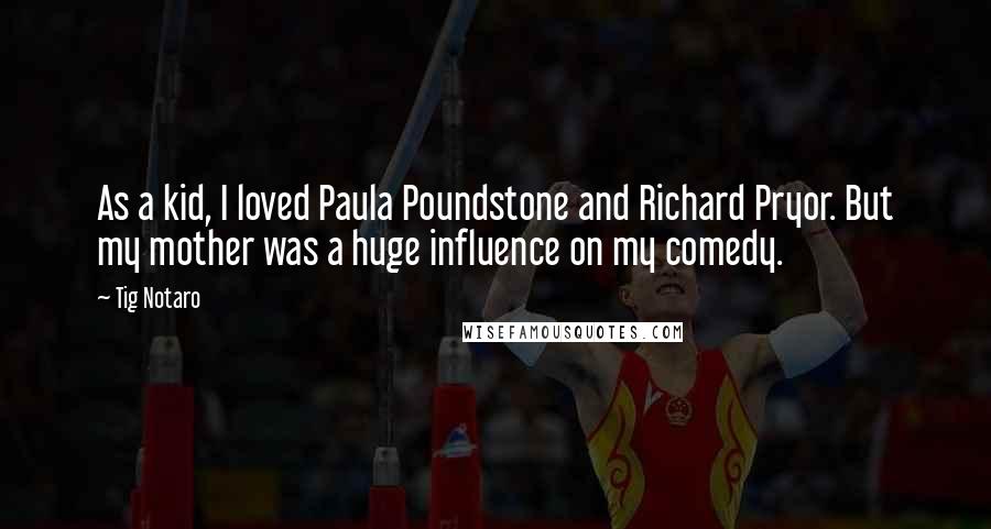 Tig Notaro quotes: As a kid, I loved Paula Poundstone and Richard Pryor. But my mother was a huge influence on my comedy.