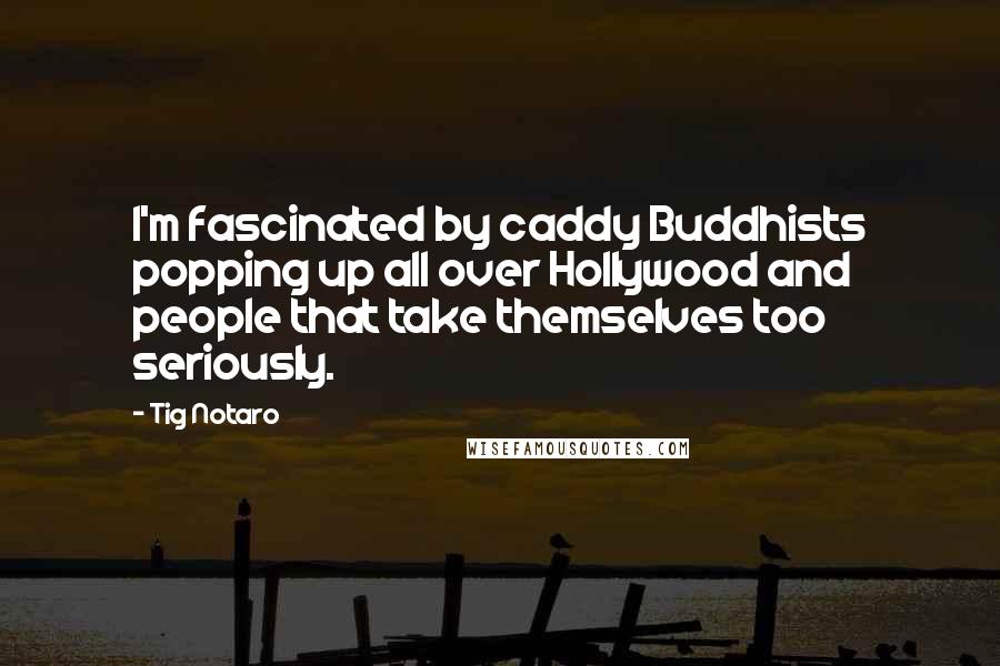 Tig Notaro quotes: I'm fascinated by caddy Buddhists popping up all over Hollywood and people that take themselves too seriously.