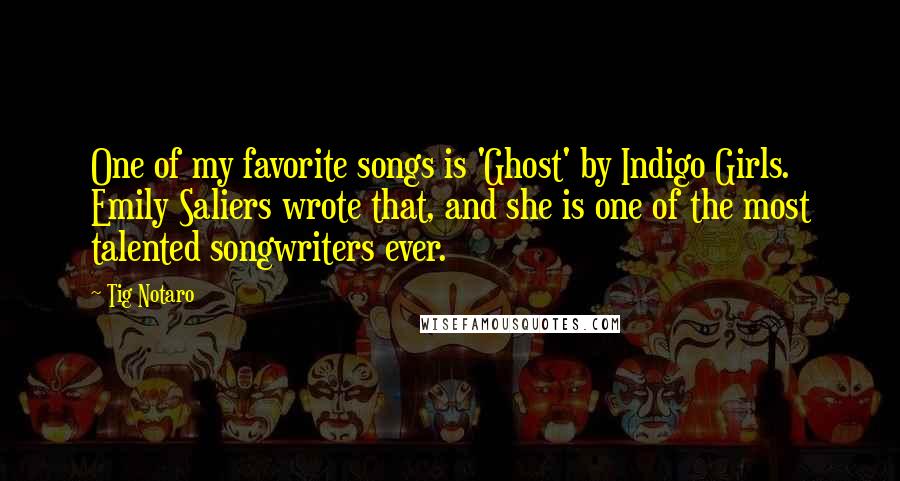 Tig Notaro quotes: One of my favorite songs is 'Ghost' by Indigo Girls. Emily Saliers wrote that, and she is one of the most talented songwriters ever. Tig Notaro quotes: One of my favorite songs is 'Ghost' by Indigo Girls. Emily Saliers wrote that, and she is one of the most talented songwriters ever.
