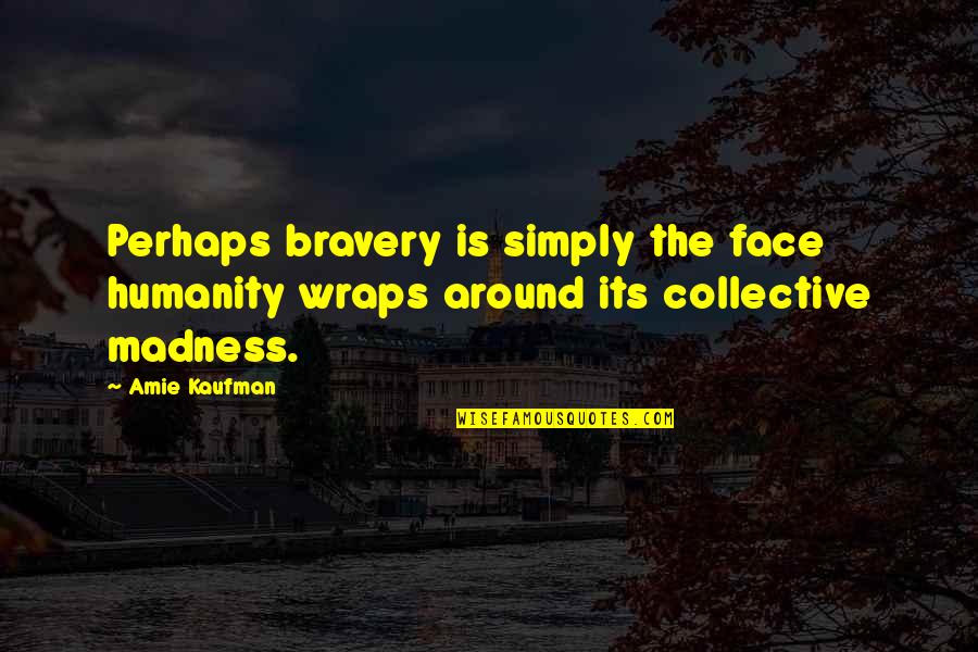 Tig Quotes By Amie Kaufman: Perhaps bravery is simply the face humanity wraps