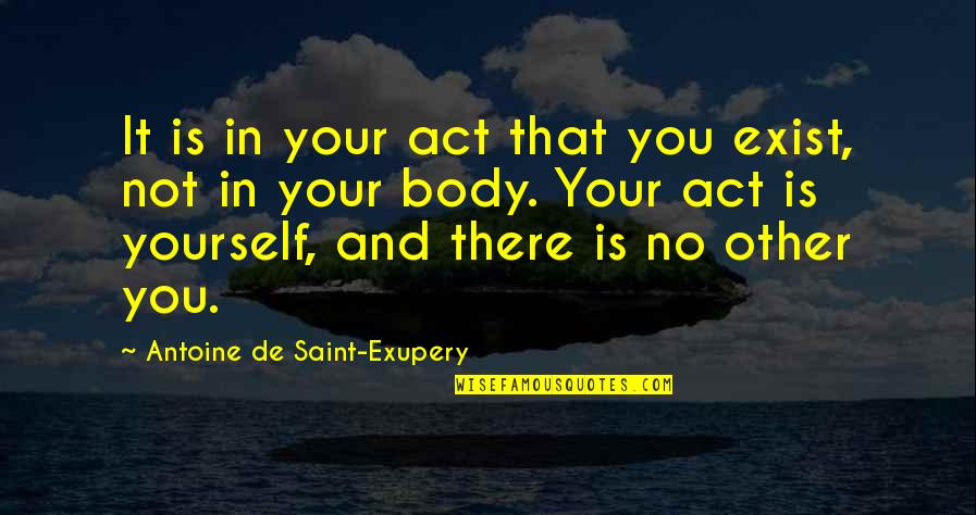 Tig Trager Quotes By Antoine De Saint-Exupery: It is in your act that you exist,