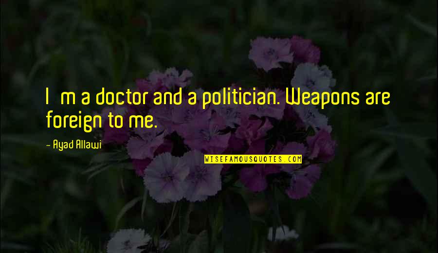 Tigana Summary Quotes By Ayad Allawi: I'm a doctor and a politician. Weapons are