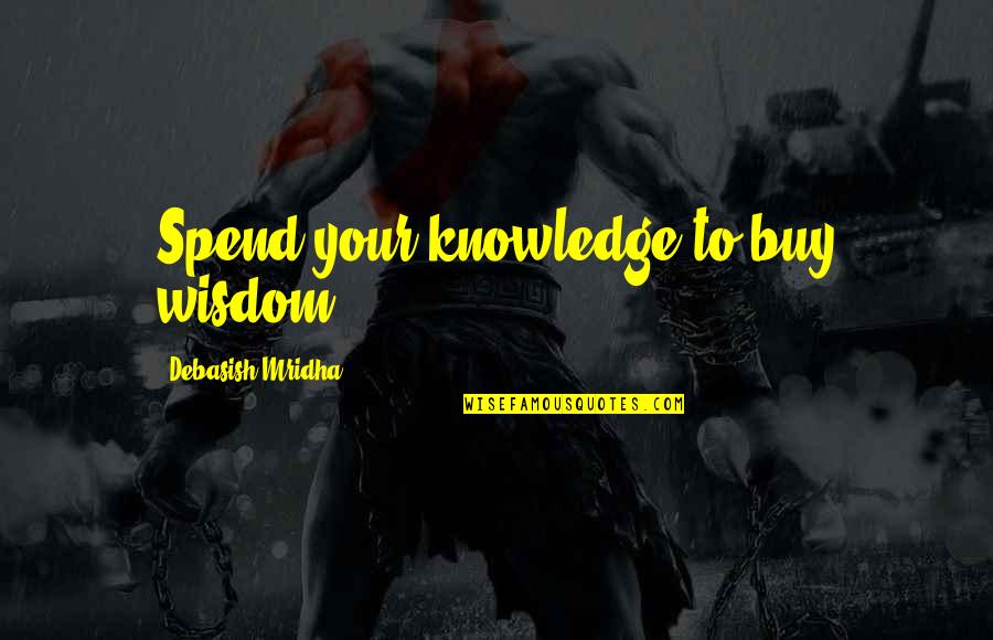 Tiganci Frumoase Quotes By Debasish Mridha: Spend your knowledge to buy wisdom.