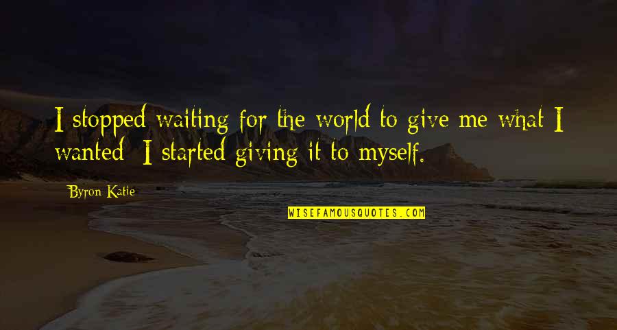 Tigania Quotes By Byron Katie: I stopped waiting for the world to give