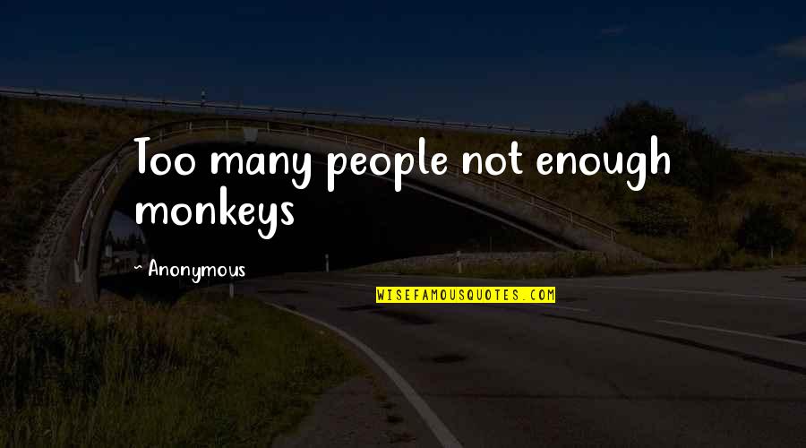 Tiganopsomo Quotes By Anonymous: Too many people not enough monkeys Tiganopsomo Quotes By Anonymous: Too many people not enough monkeys