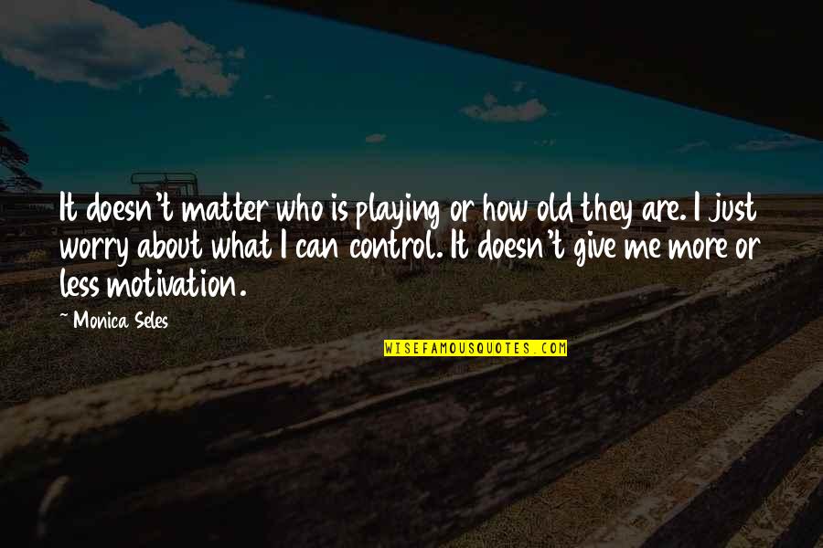 Tiganopsomo Quotes By Monica Seles: It doesn't matter who is playing or how Tiganopsomo Quotes By Monica Seles: It doesn't matter who is playing or how