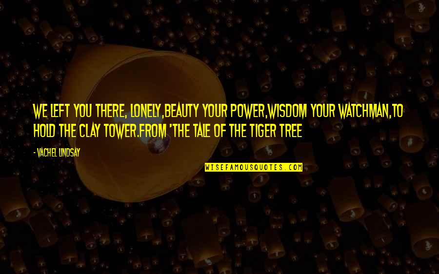 Tiger Beauty Quotes By Vachel Lindsay: We left you there, lonely,Beauty your power,Wisdom your