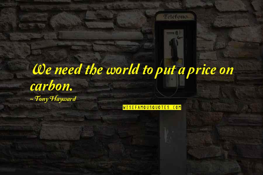 Tiger Brave Quotes By Tony Hayward: We need the world to put a price Tiger Brave Quotes By Tony Hayward: We need the world to put a price