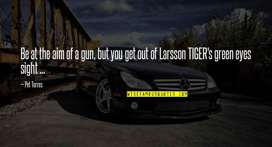 Tiger Eyes Quotes By Pet Torres: Be at the aim of a gun, but