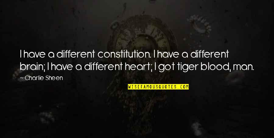 Tiger Heart Quotes By Charlie Sheen: I have a different constitution. I have a Tiger Heart Quotes By Charlie Sheen: I have a different constitution. I have a