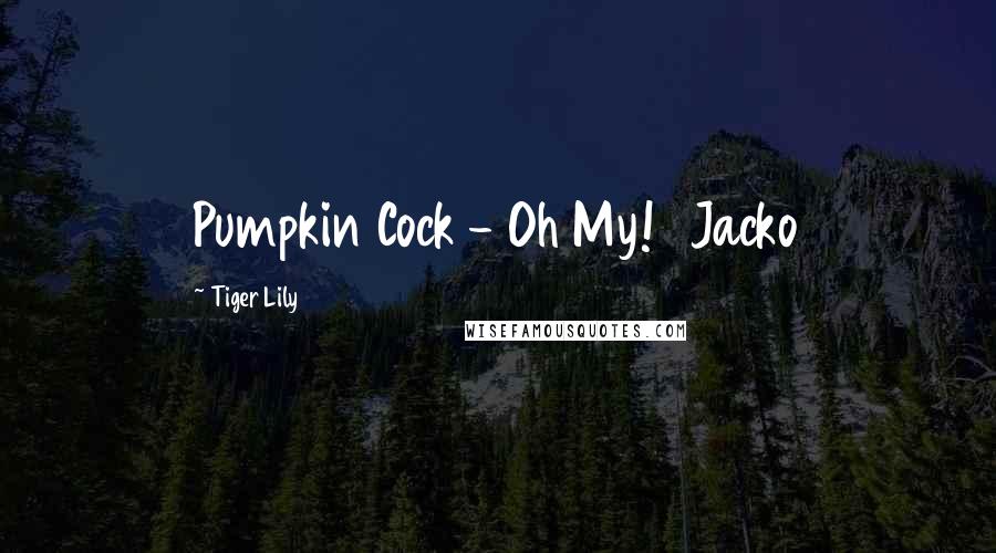 Tiger Lily quotes: Pumpkin Cock - Oh My! Jacko Tiger Lily quotes: Pumpkin Cock - Oh My! Jacko