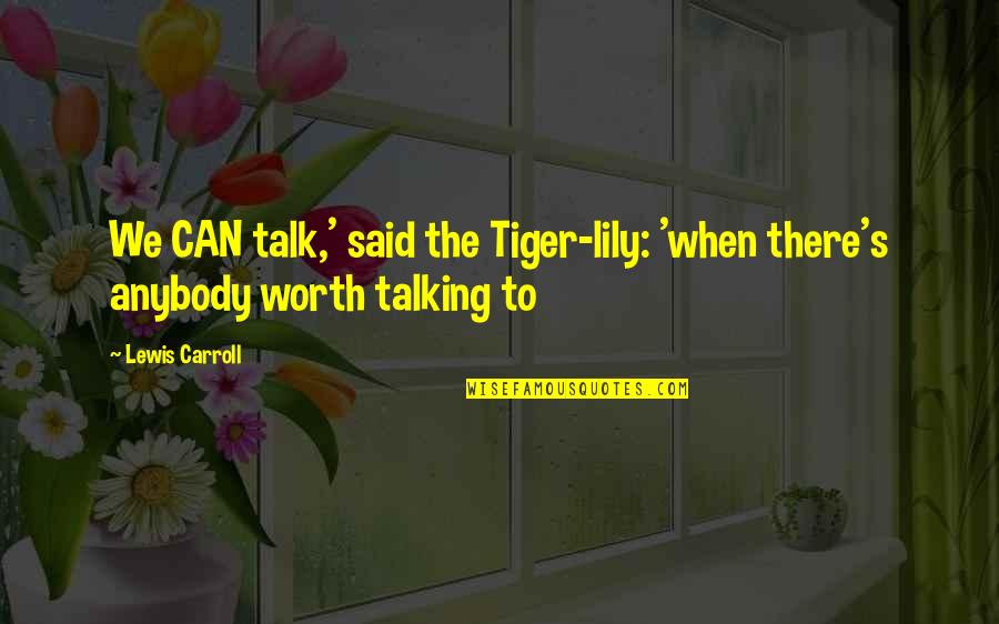 Tiger Lily Quotes By Lewis Carroll: We CAN talk,' said the Tiger-lily: 'when there's