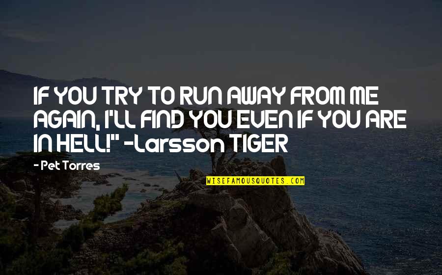 Tiger Love Quotes By Pet Torres: IF YOU TRY TO RUN AWAY FROM ME