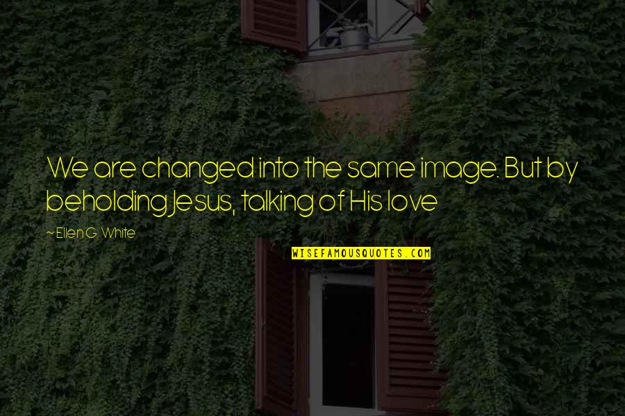 Tiger Paw Quotes By Ellen G. White: We are changed into the same image. But