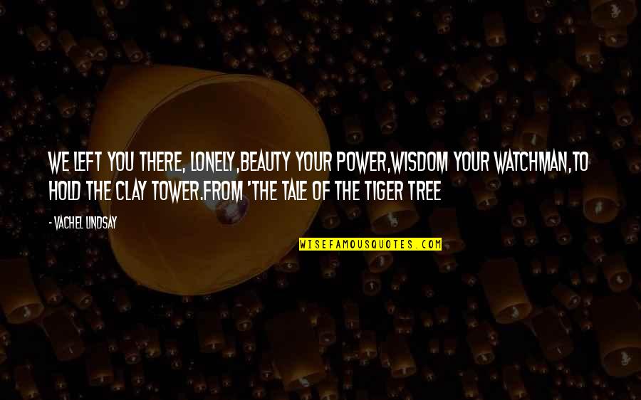Tiger Power Quotes By Vachel Lindsay: We left you there, lonely,Beauty your power,Wisdom your