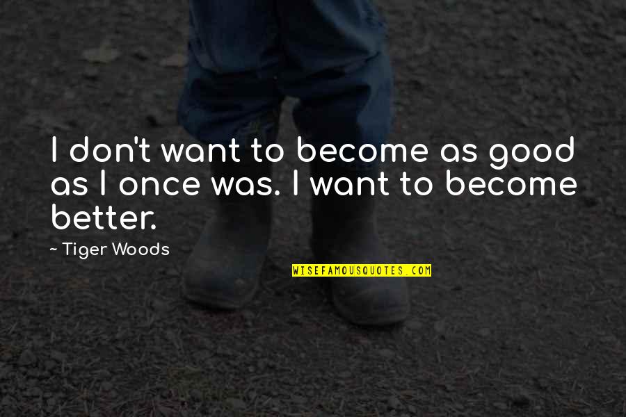 Tiger Quotes By Tiger Woods: I don't want to become as good as