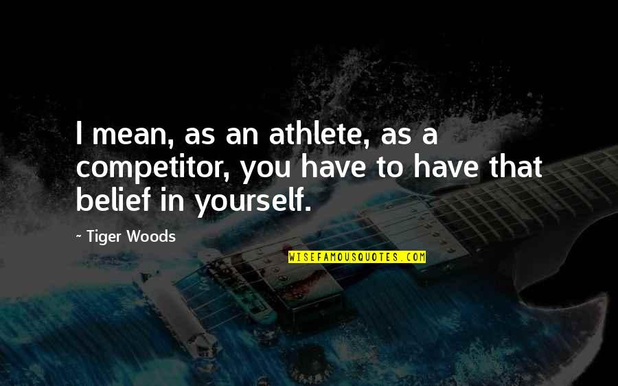 Tiger Quotes By Tiger Woods: I mean, as an athlete, as a competitor,