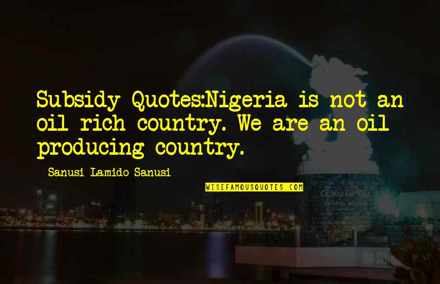 Tiger Roar Quotes By Sanusi Lamido Sanusi: Subsidy Quotes:Nigeria is not an oil rich country.