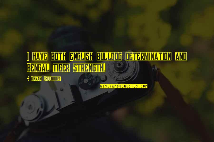 Tiger Strength Quotes By Bikram Choudhury: I have both English bulldog determination and Bengal