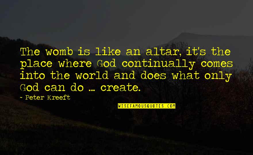 Tiger Strength Quotes By Peter Kreeft: The womb is like an altar, it's the