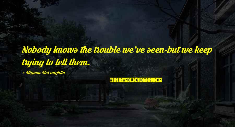 Tiger Stripe Quotes By Mignon McLaughlin: Nobody knows the trouble we've seen-but we keep Tiger Stripe Quotes By Mignon McLaughlin: Nobody knows the trouble we've seen-but we keep