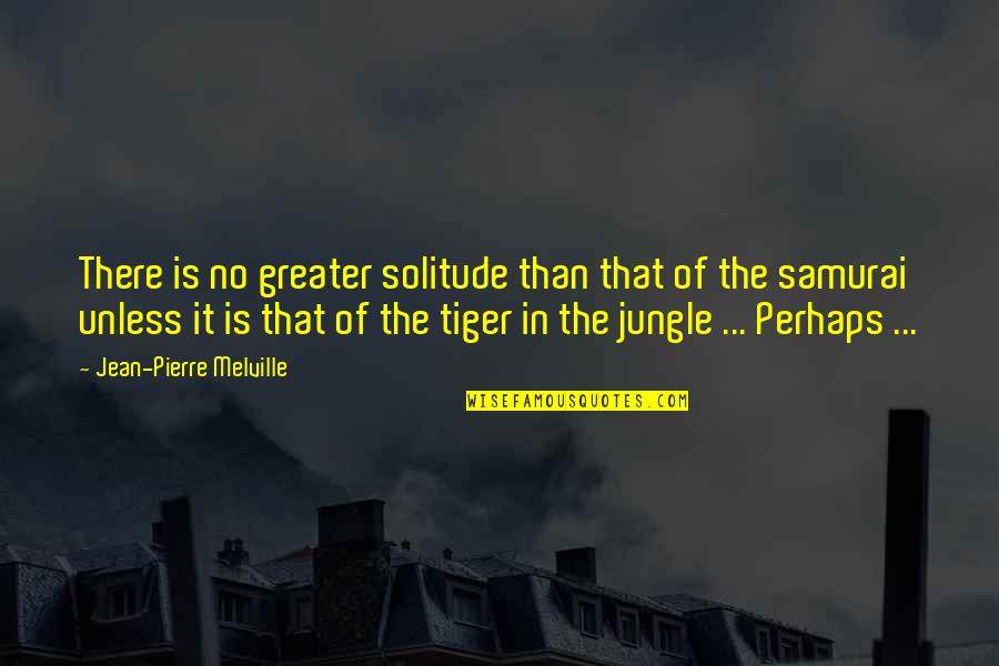Tiger Tiger Quotes By Jean-Pierre Melville: There is no greater solitude than that of