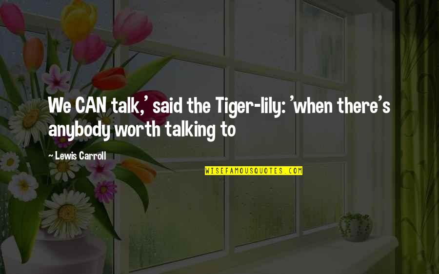 Tiger Tiger Quotes By Lewis Carroll: We CAN talk,' said the Tiger-lily: 'when there's