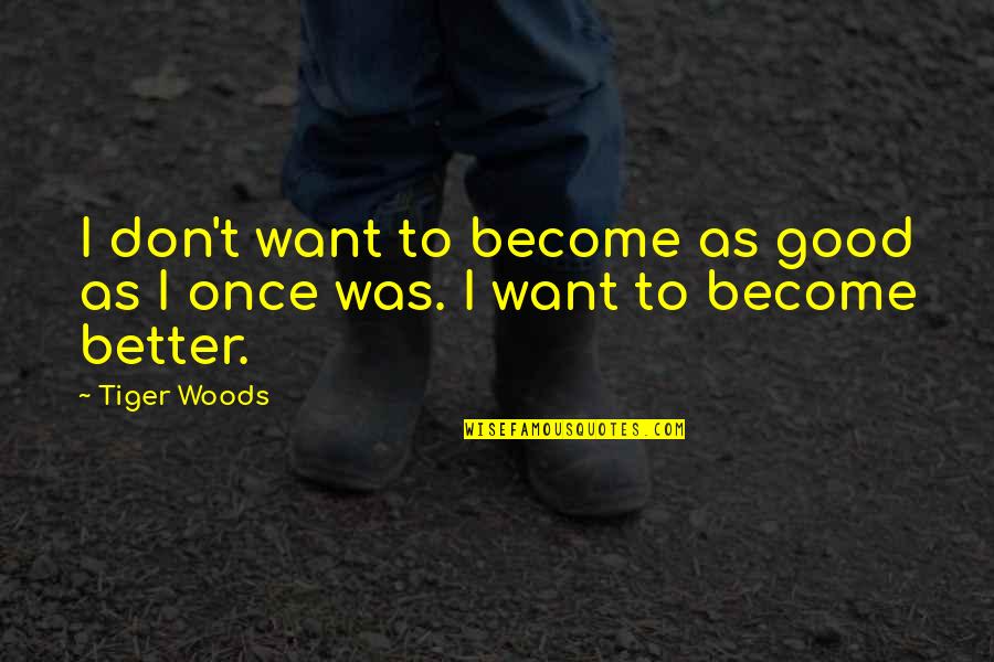 Tiger Tiger Quotes By Tiger Woods: I don't want to become as good as