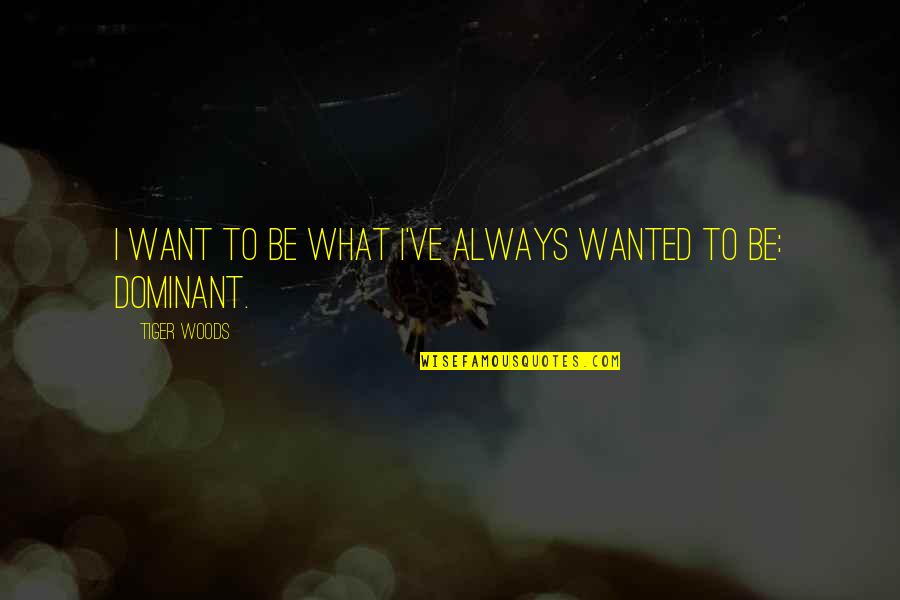 Tiger Tiger Quotes By Tiger Woods: I want to be what I've always wanted