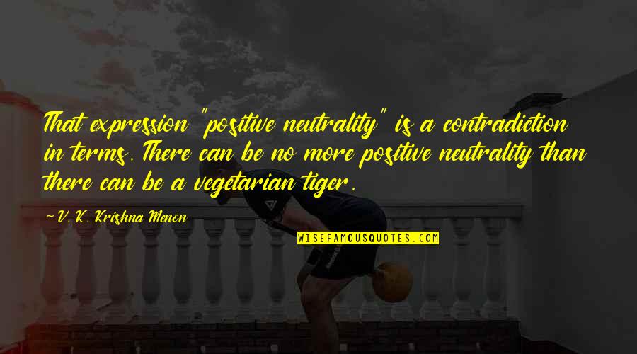 Tiger Tiger Quotes By V. K. Krishna Menon: That expression "positive neutrality" is a contradiction in