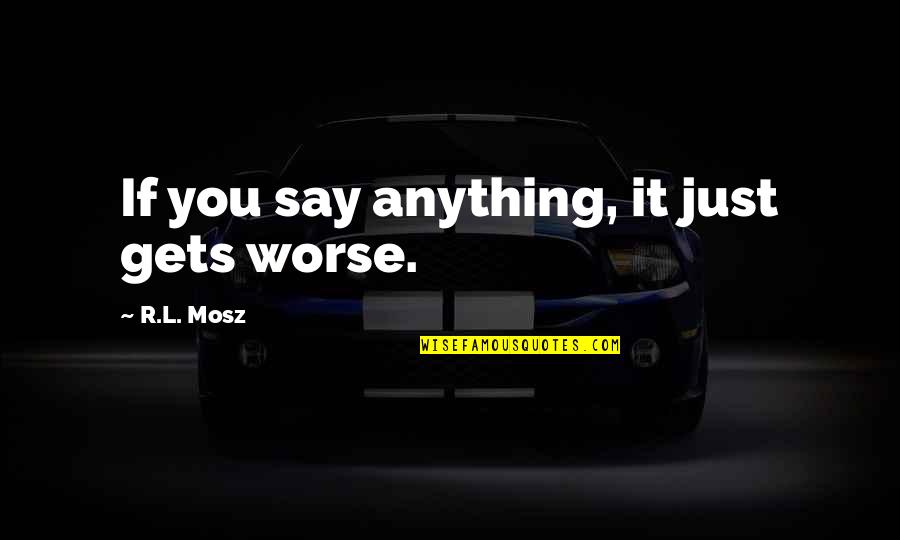 Tiger Time Quotes By R.L. Mosz: If you say anything, it just gets worse. Tiger Time Quotes By R.L. Mosz: If you say anything, it just gets worse.