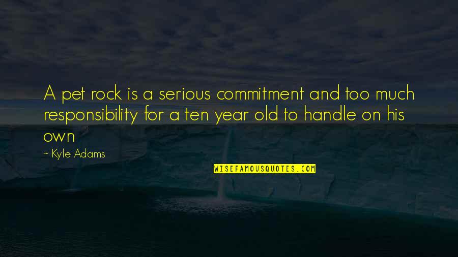 Tiger Who Came To Tea Quotes By Kyle Adams: A pet rock is a serious commitment and Tiger Who Came To Tea Quotes By Kyle Adams: A pet rock is a serious commitment and
