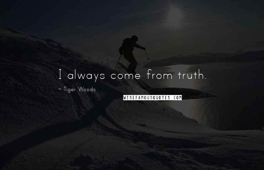 Tiger Woods quotes: I always come from truth.