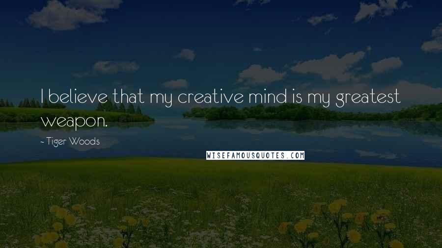 Tiger Woods quotes: I believe that my creative mind is my greatest weapon.