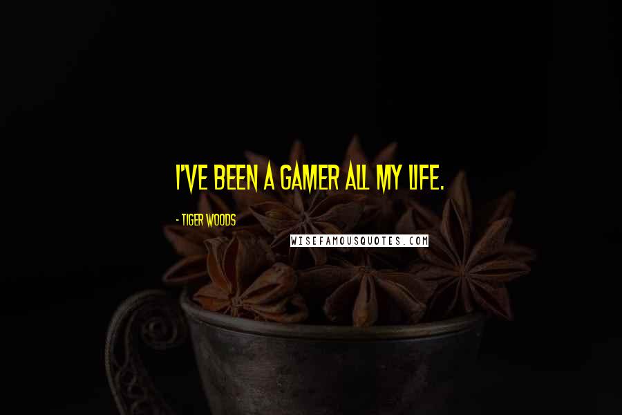Tiger Woods quotes: I've been a gamer all my life.