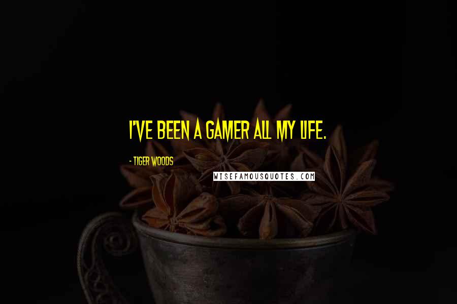 Tiger Woods quotes: I've been a gamer all my life.