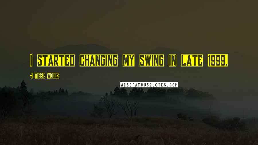 Tiger Woods quotes: I started changing my swing in late 1999.