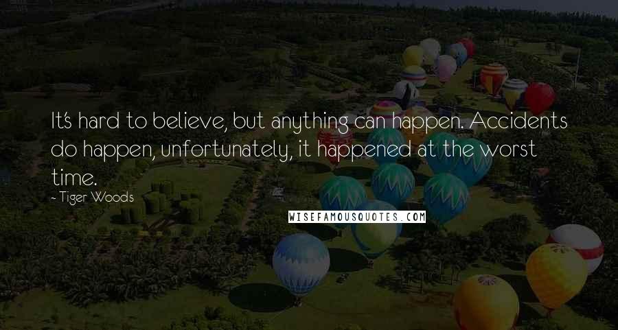 Tiger Woods quotes: It's hard to believe, but anything can happen. Accidents do happen, unfortunately, it happened at the worst time.