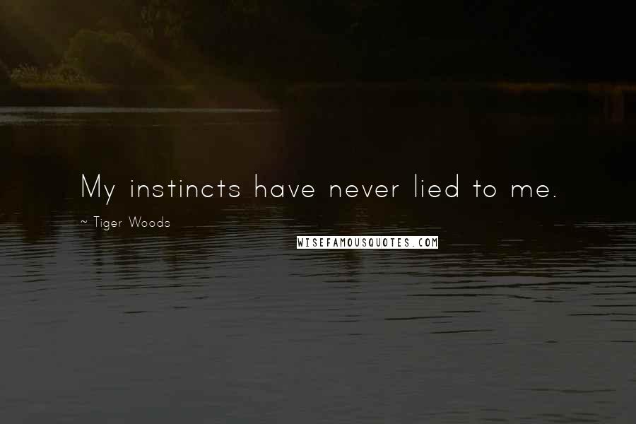Tiger Woods quotes: My instincts have never lied to me.