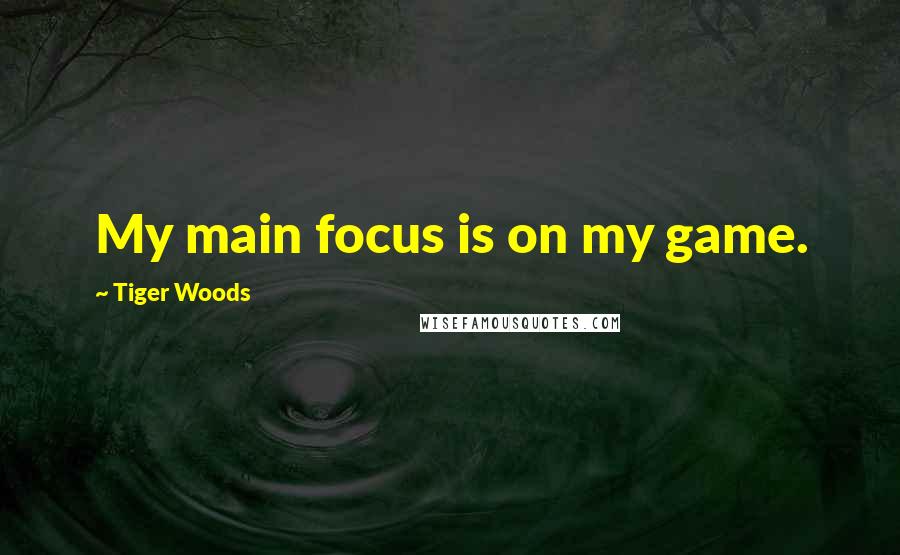 Tiger Woods quotes: My main focus is on my game.