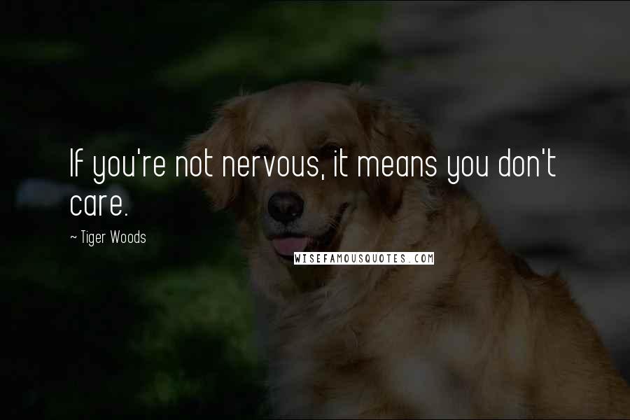Tiger Woods quotes: If you're not nervous, it means you don't care.