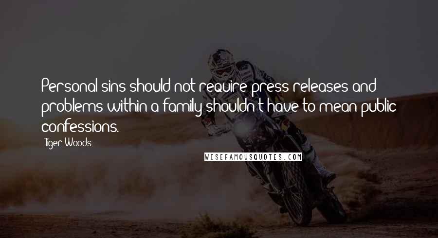Tiger Woods quotes: Personal sins should not require press releases and problems within a family shouldn't have to mean public confessions. Tiger Woods quotes: Personal sins should not require press releases and problems within a family shouldn't have to mean public confessions.