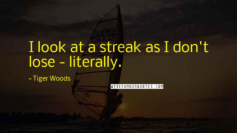 Tiger Woods quotes: I look at a streak as I don't lose - literally.