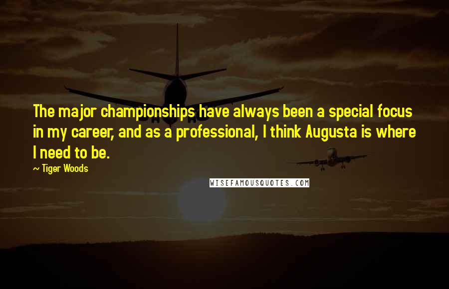 Tiger Woods quotes: The major championships have always been a special focus in my career, and as a professional, I think Augusta is where I need to be. Tiger Woods quotes: The major championships have always been a special focus in my career, and as a professional, I think Augusta is where I need to be.