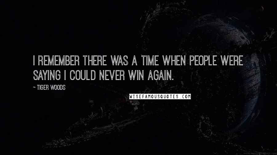 Tiger Woods quotes: I remember there was a time when people were saying I could never win again.