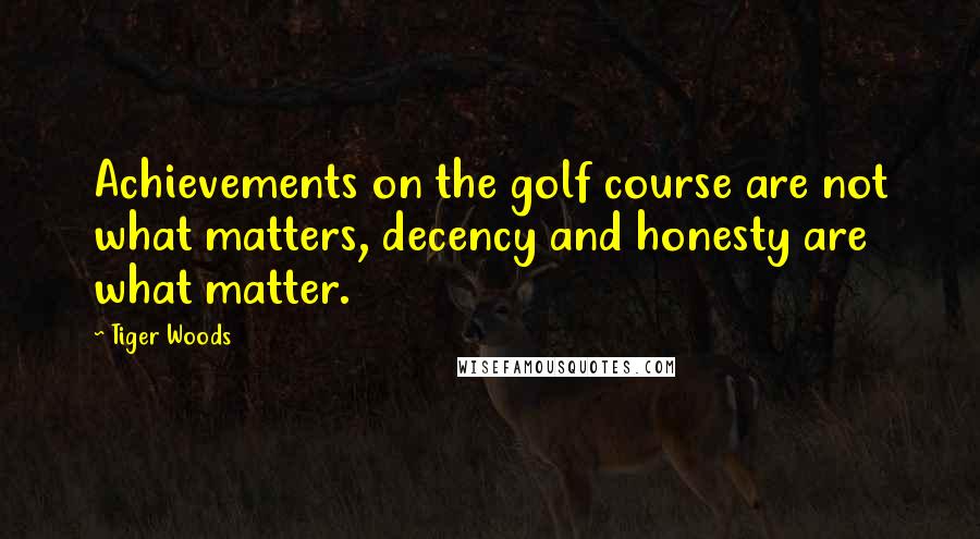 Tiger Woods quotes: Achievements on the golf course are not what matters, decency and honesty are what matter.