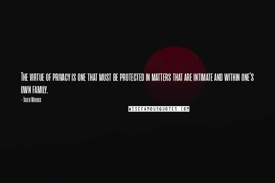 Tiger Woods quotes: The virtue of privacy is one that must be protected in matters that are intimate and within one's own family. Tiger Woods quotes: The virtue of privacy is one that must be protected in matters that are intimate and within one's own family.