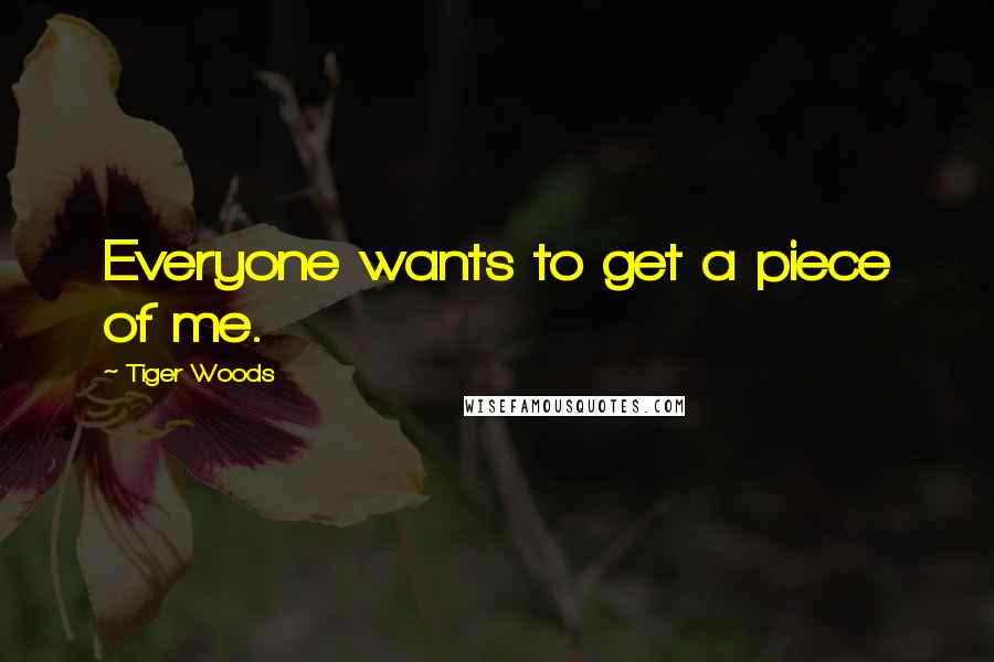 Tiger Woods quotes: Everyone wants to get a piece of me.
