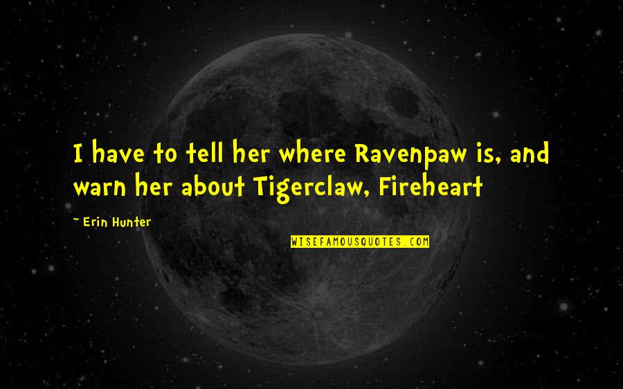 Tigerclaw's Quotes By Erin Hunter: I have to tell her where Ravenpaw is,